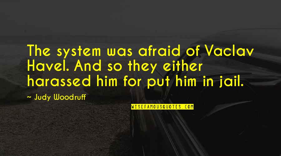 Havel Quotes By Judy Woodruff: The system was afraid of Vaclav Havel. And