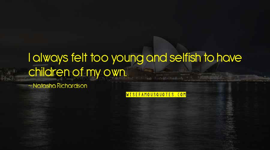 Havelland Quotes By Natasha Richardson: I always felt too young and selfish to Havelland Quotes By Natasha Richardson: I always felt too young and selfish to