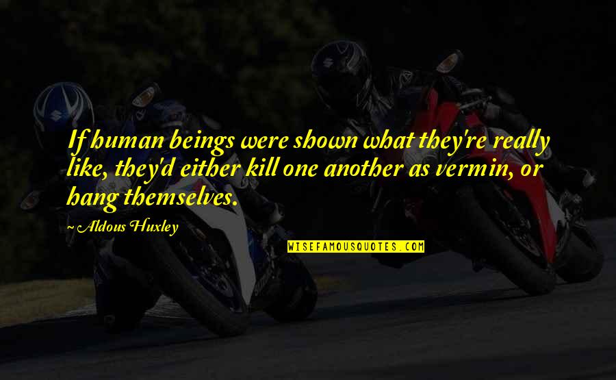 Havells Sylvania Quotes By Aldous Huxley: If human beings were shown what they're really Havells Sylvania Quotes By Aldous Huxley: If human beings were shown what they're really