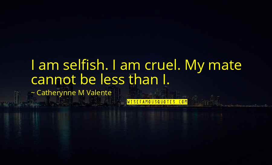 Havells Sylvania Quotes By Catherynne M Valente: I am selfish. I am cruel. My mate Havells Sylvania Quotes By Catherynne M Valente: I am selfish. I am cruel. My mate