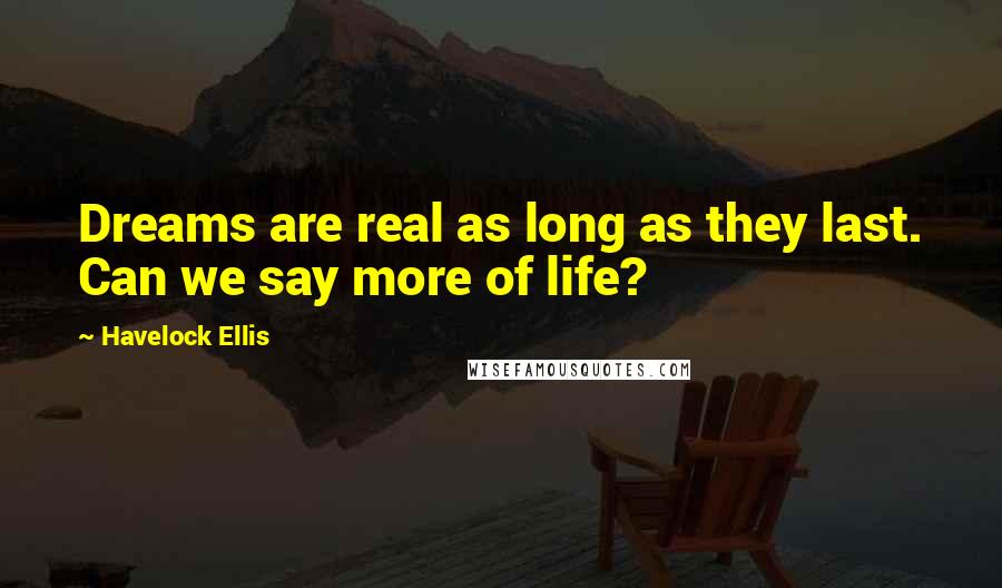 Havelock Ellis quotes: Dreams are real as long as they last. Can we say more of life? Havelock Ellis quotes: Dreams are real as long as they last. Can we say more of life?