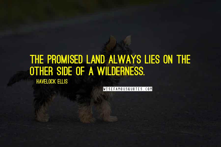 Havelock Ellis quotes: The Promised Land always lies on the other side of a Wilderness.