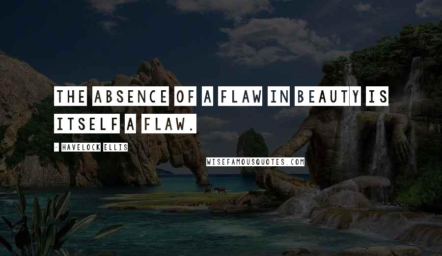 Havelock Ellis quotes: The absence of a flaw in beauty is itself a flaw.