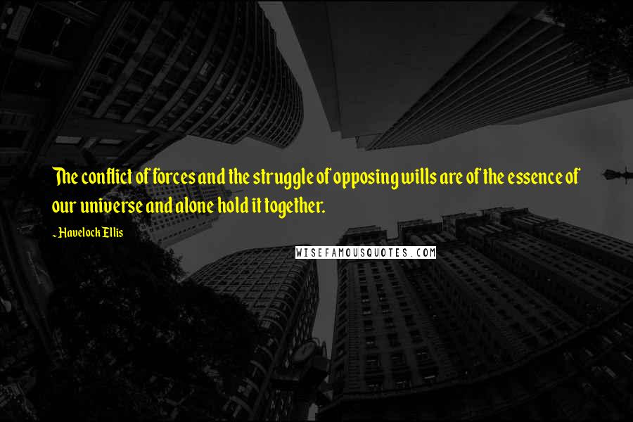 Havelock Ellis quotes: The conflict of forces and the struggle of opposing wills are of the essence of our universe and alone hold it together.