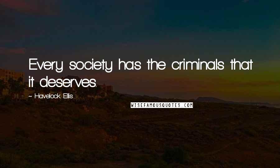 Havelock Ellis quotes: Every society has the criminals that it deserves.