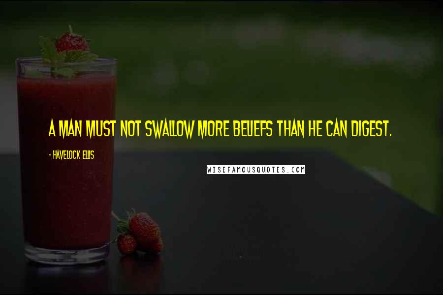 Havelock Ellis quotes: A man must not swallow more beliefs than he can digest. Havelock Ellis quotes: A man must not swallow more beliefs than he can digest.