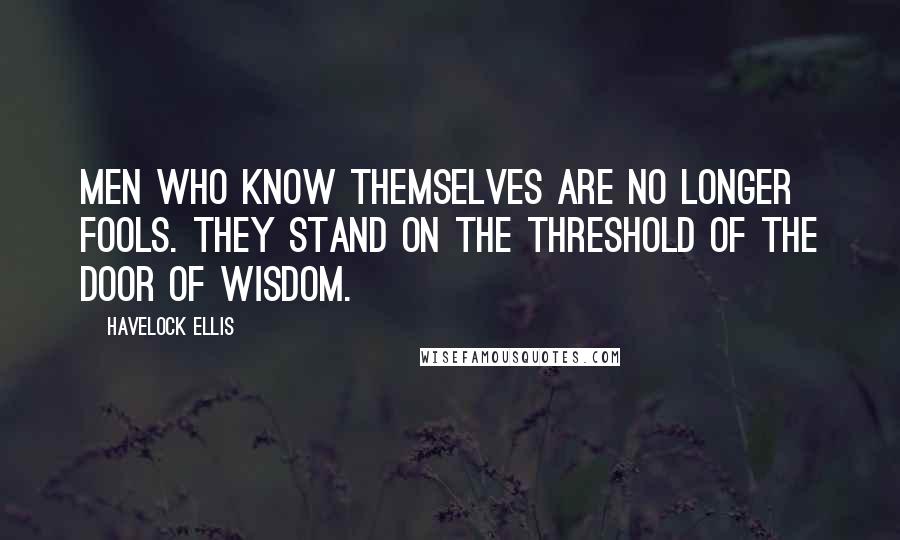 Havelock Ellis quotes: Men who know themselves are no longer fools. They stand on the threshold of the door of Wisdom. Havelock Ellis quotes: Men who know themselves are no longer fools. They stand on the threshold of the door of Wisdom.