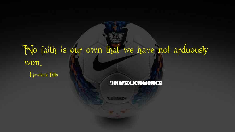 Havelock Ellis quotes: No faith is our own that we have not arduously won. Havelock Ellis quotes: No faith is our own that we have not arduously won.