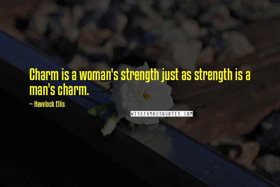Havelock Ellis quotes: Charm is a woman's strength just as strength is a man's charm.