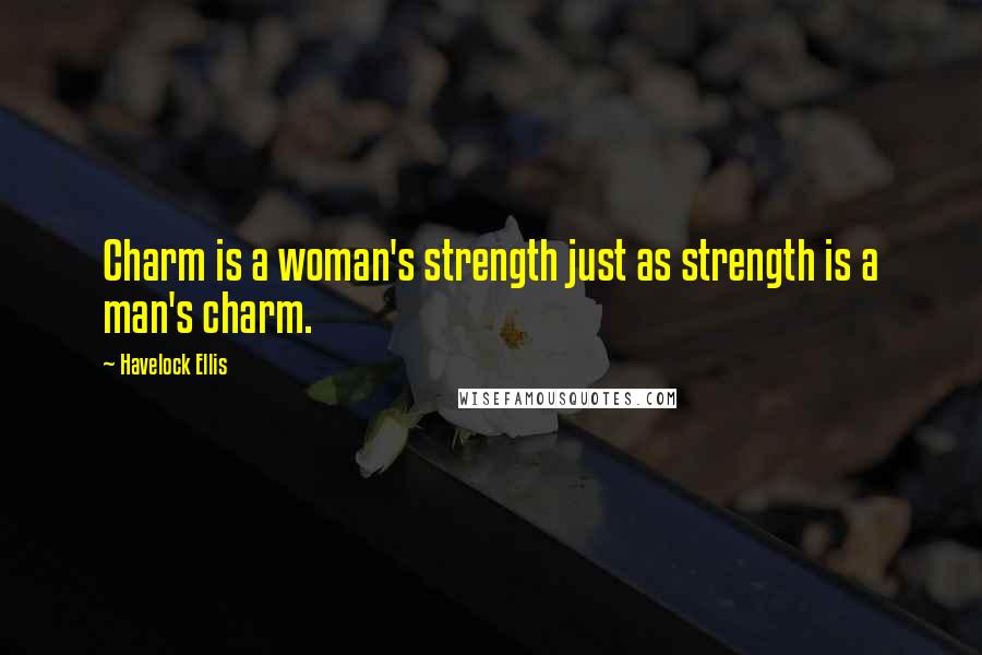 Havelock Ellis quotes: Charm is a woman's strength just as strength is a man's charm. Havelock Ellis quotes: Charm is a woman's strength just as strength is a man's charm.