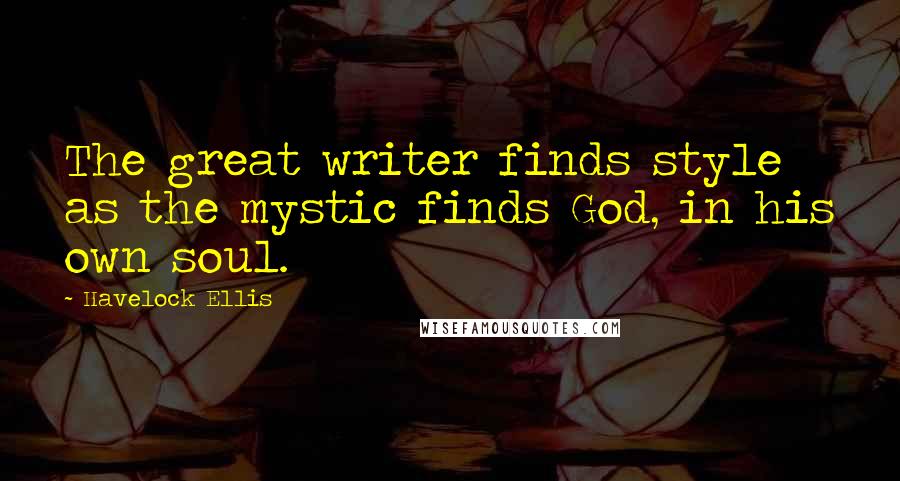 Havelock Ellis quotes: The great writer finds style as the mystic finds God, in his own soul.