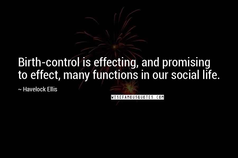 Havelock Ellis quotes: Birth-control is effecting, and promising to effect, many functions in our social life. Havelock Ellis quotes: Birth-control is effecting, and promising to effect, many functions in our social life.