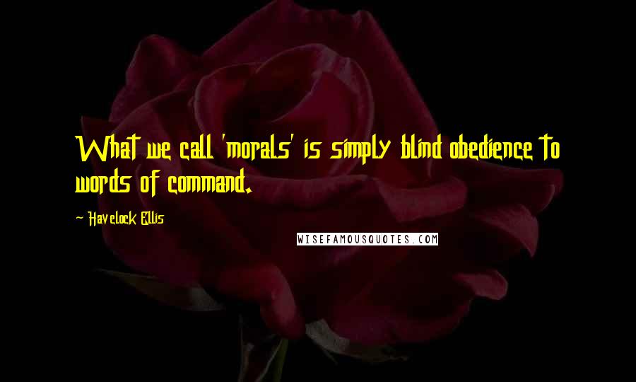 Havelock Ellis quotes: What we call 'morals' is simply blind obedience to words of command. Havelock Ellis quotes: What we call 'morals' is simply blind obedience to words of command.