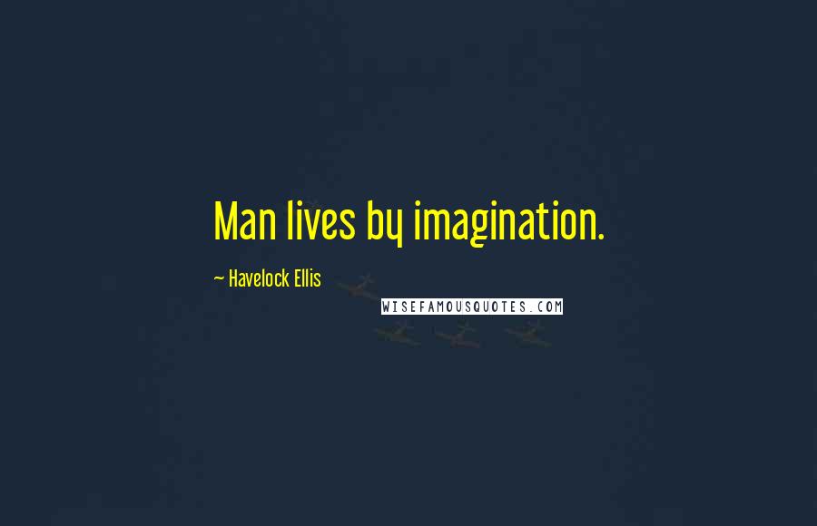 Havelock Ellis quotes: Man lives by imagination.