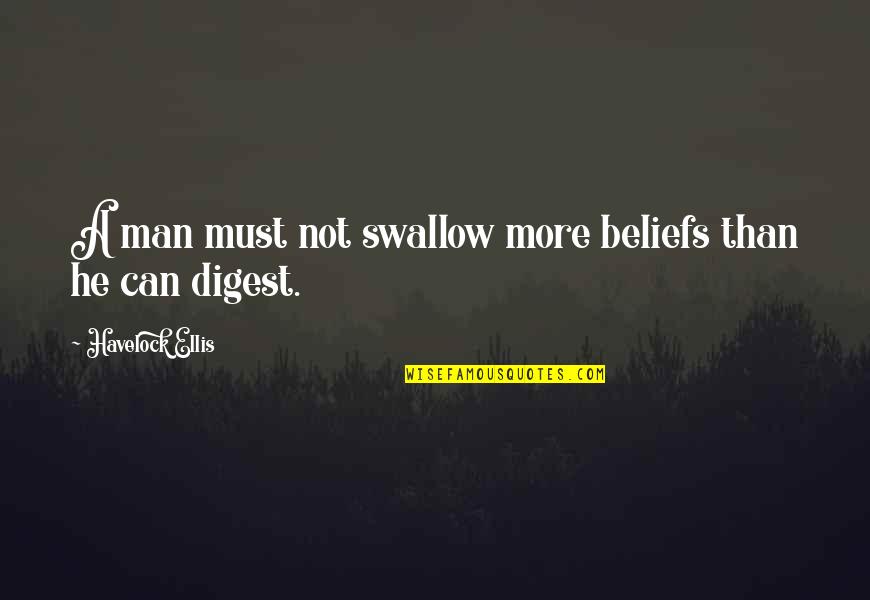 Havelock Ellis Quotes By Havelock Ellis: A man must not swallow more beliefs than