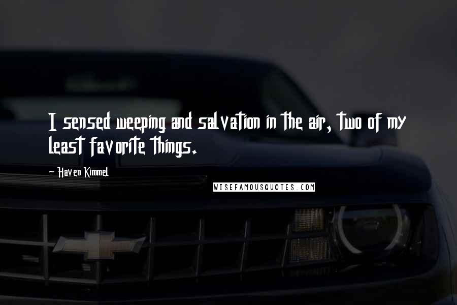 Haven Kimmel quotes: I sensed weeping and salvation in the air, two of my least favorite things.