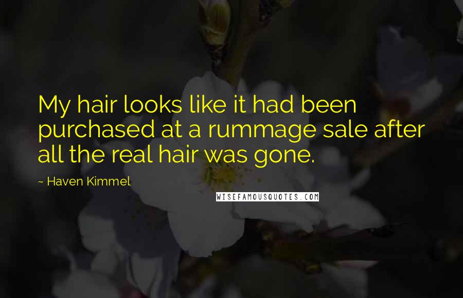 Haven Kimmel quotes: My hair looks like it had been purchased at a rummage sale after all the real hair was gone.