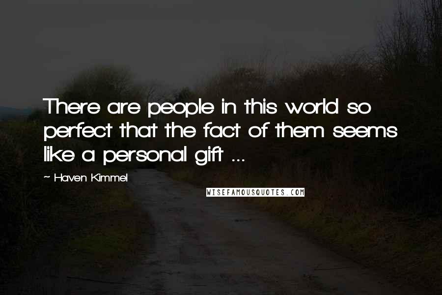 Haven Kimmel quotes: There are people in this world so perfect that the fact of them seems like a personal gift ...