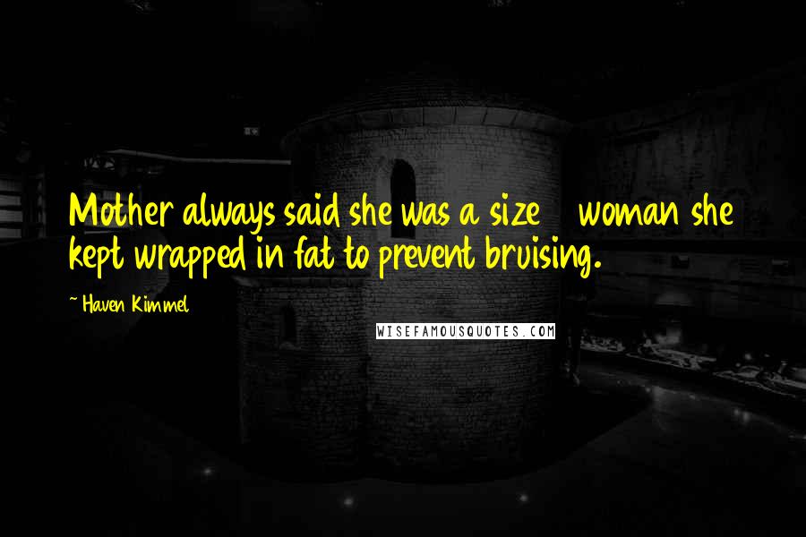 Haven Kimmel quotes: Mother always said she was a size 7 woman she kept wrapped in fat to prevent bruising.