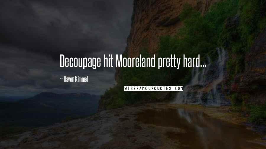 Haven Kimmel quotes: Decoupage hit Mooreland pretty hard...