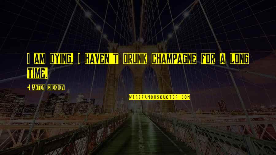 Haven Quotes By Anton Chekhov: I am dying. I haven't drunk champagne for