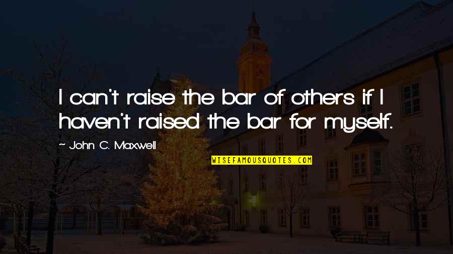 Haven Quotes By John C. Maxwell: I can't raise the bar of others if