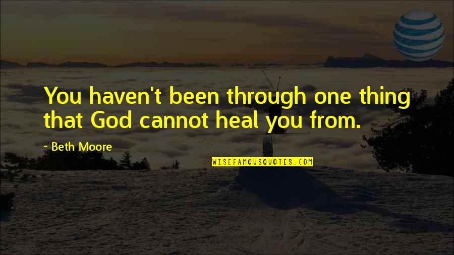 Havens Quotes By Beth Moore: You haven't been through one thing that God