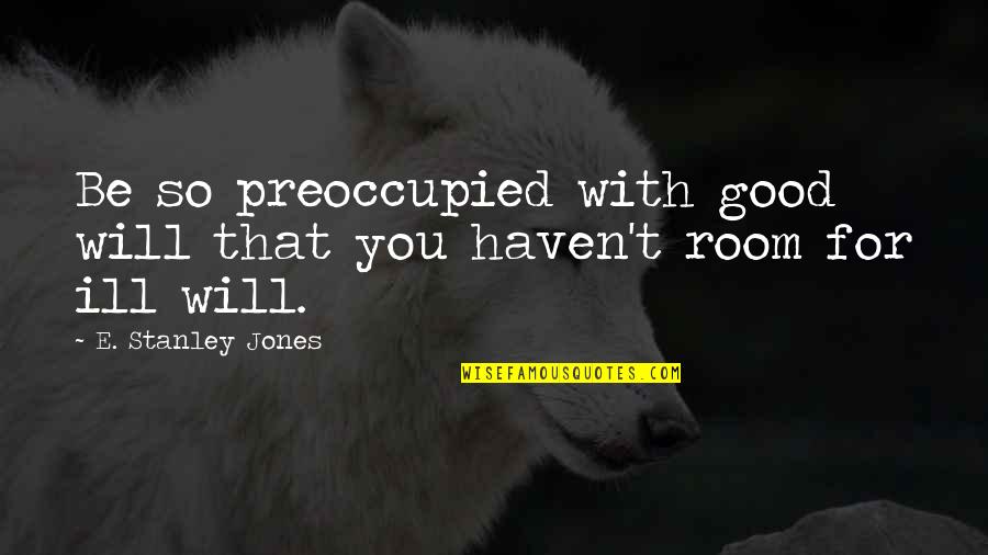 Havens Quotes By E. Stanley Jones: Be so preoccupied with good will that you