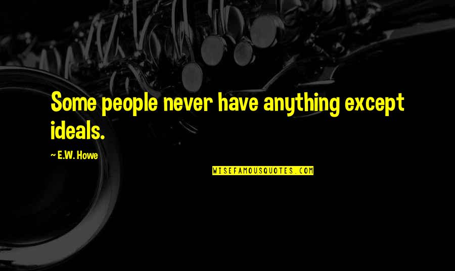 Havent Been Myself Lately Quotes By E.W. Howe: Some people never have anything except ideals. Havent Been Myself Lately Quotes By E.W. Howe: Some people never have anything except ideals.