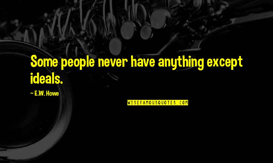 Havent Been Myself Lately Quotes By E.W. Howe: Some people never have anything except ideals.