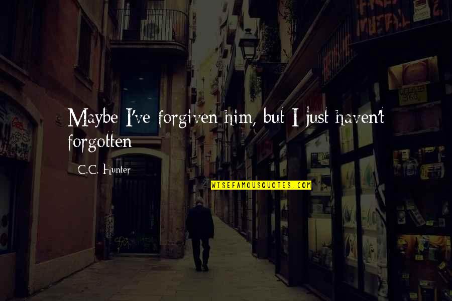 Haven't Forgotten You Quotes By C.C. Hunter: Maybe I've forgiven him, but I just haven't