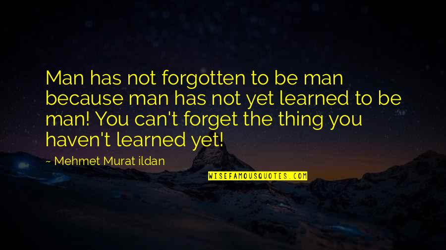 Haven't Forgotten You Quotes By Mehmet Murat Ildan: Man has not forgotten to be man because