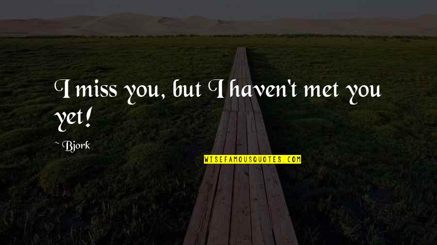 Haven't Met You Yet Quotes By Bjork: I miss you, but I haven't met you