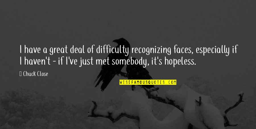 Haven't Met You Yet Quotes By Chuck Close: I have a great deal of difficulty recognizing