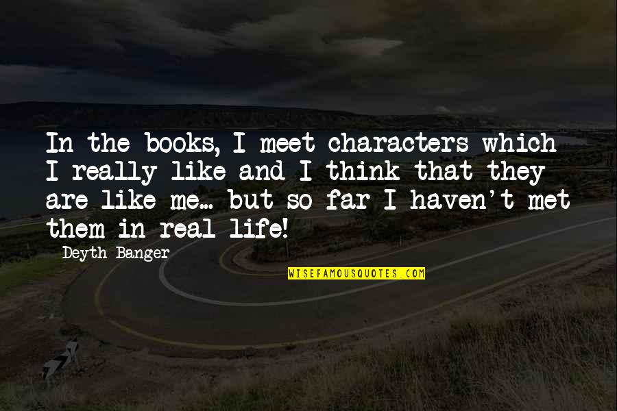 Haven't Met You Yet Quotes By Deyth Banger: In the books, I meet characters which I Haven't Met You Yet Quotes By Deyth Banger: In the books, I meet characters which I