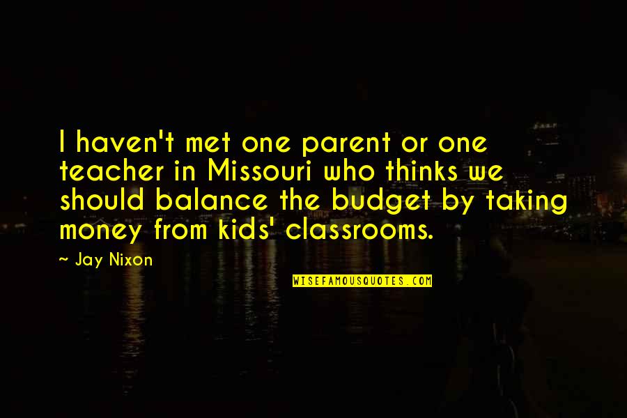 Haven't Met You Yet Quotes By Jay Nixon: I haven't met one parent or one teacher