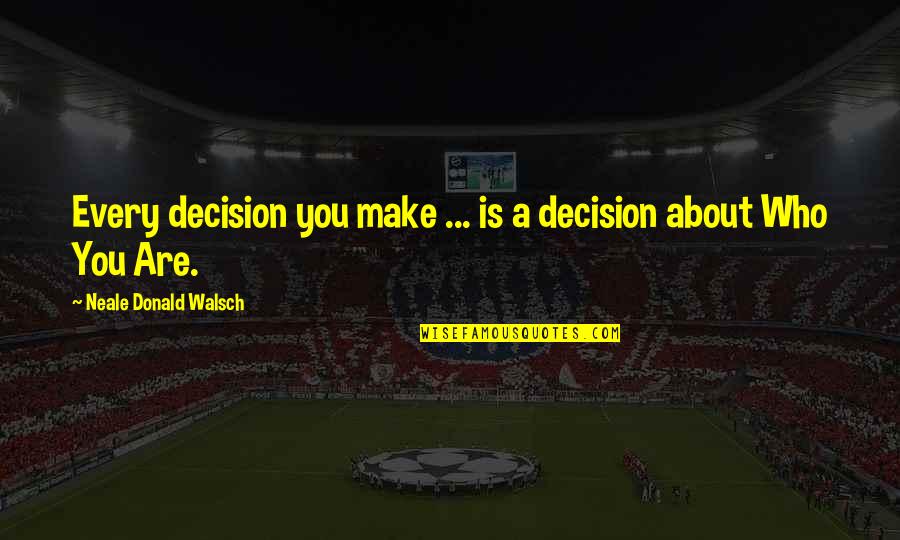 Haven't Seen You In Awhile Quotes By Neale Donald Walsch: Every decision you make ... is a decision