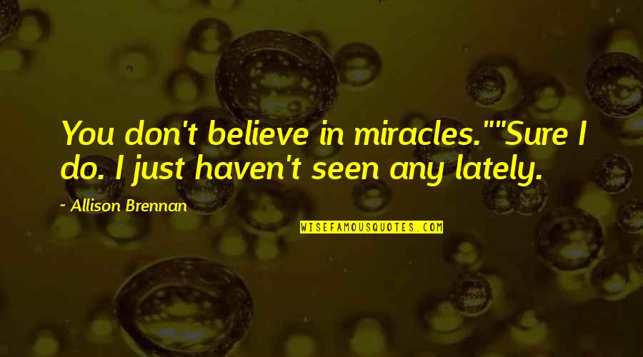 Haven't Seen You Quotes By Allison Brennan: You don't believe in miracles.""Sure I do. I