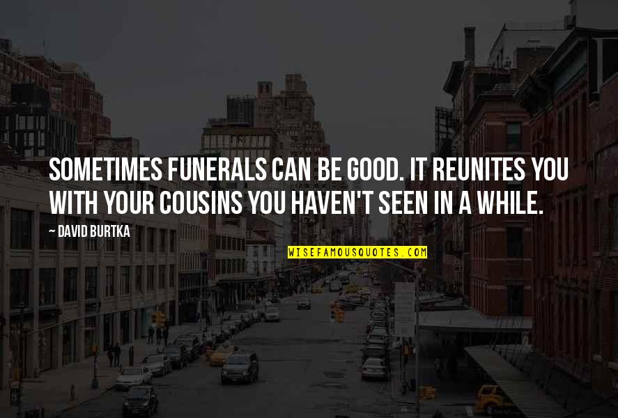 Haven't Seen You Quotes By David Burtka: Sometimes funerals can be good. It reunites you