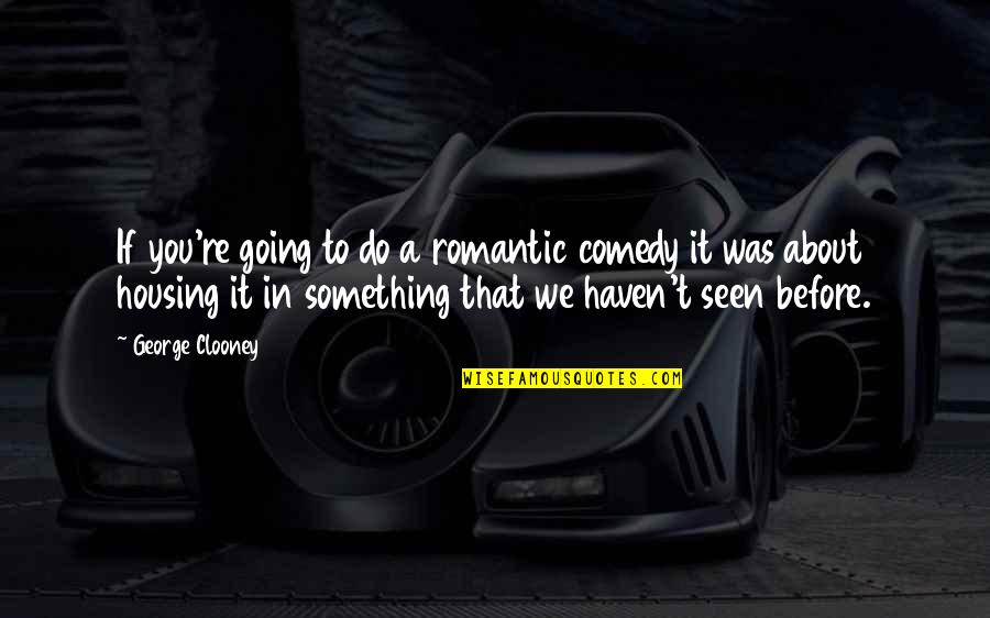 Haven't Seen You Quotes By George Clooney: If you're going to do a romantic comedy