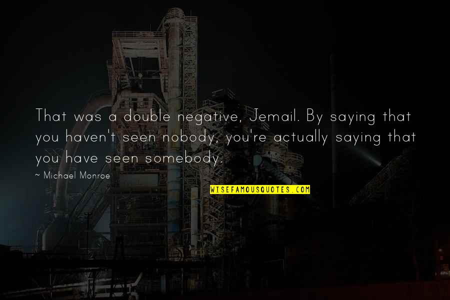 Haven't Seen You Quotes By Michael Monroe: That was a double negative, Jemail. By saying