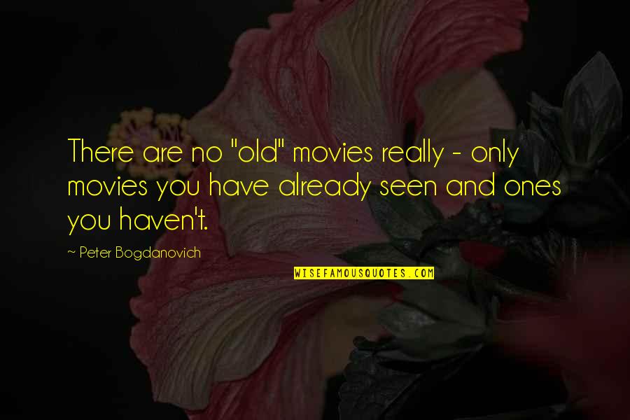 Haven't Seen You Quotes By Peter Bogdanovich: There are no "old" movies really - only
