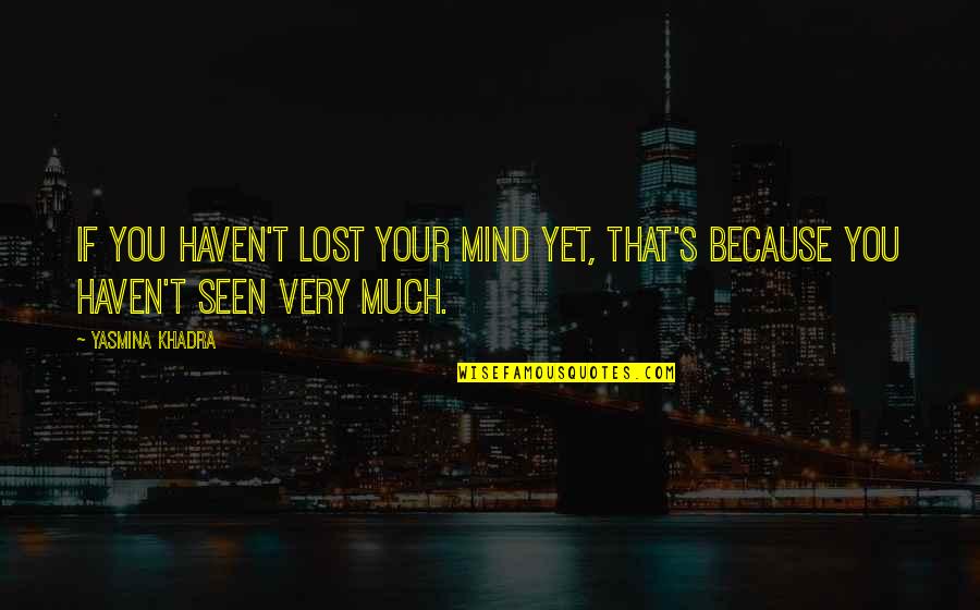 Haven't Seen You Quotes By Yasmina Khadra: If you haven't lost your mind yet, that's