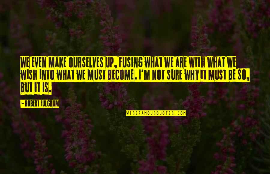 Haveone Quotes By Robert Fulghum: We even make ourselves up, fusing what we