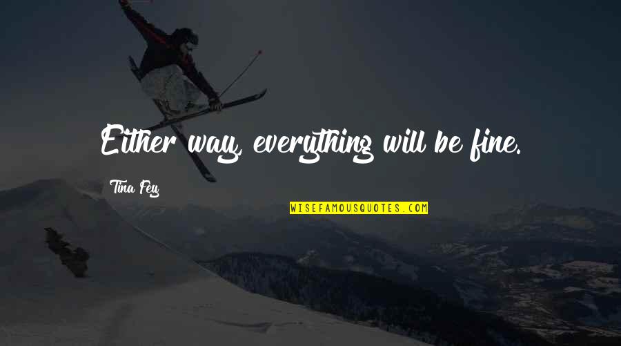 Haveothers Quotes By Tina Fey: Either way, everything will be fine.