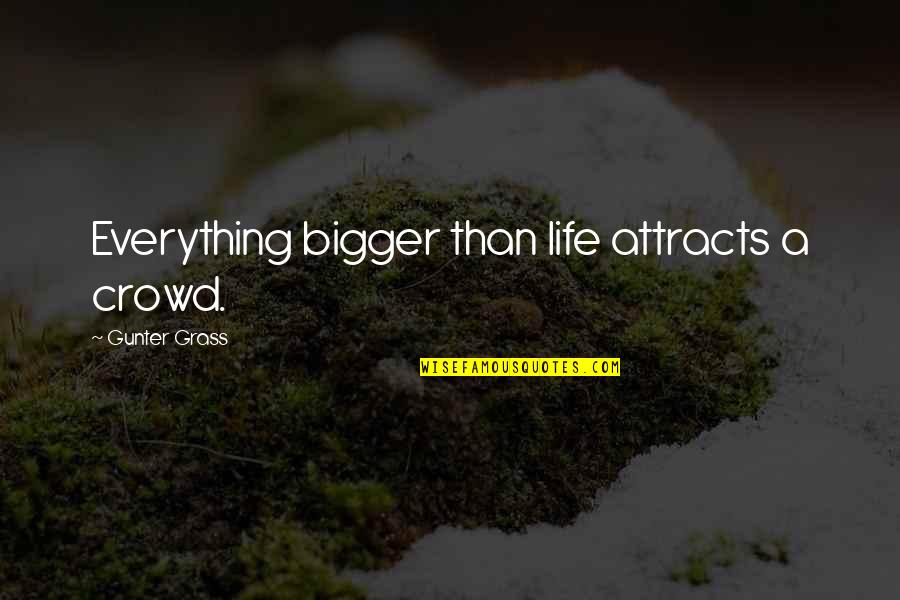 Haverkamp Brothers Quotes By Gunter Grass: Everything bigger than life attracts a crowd.