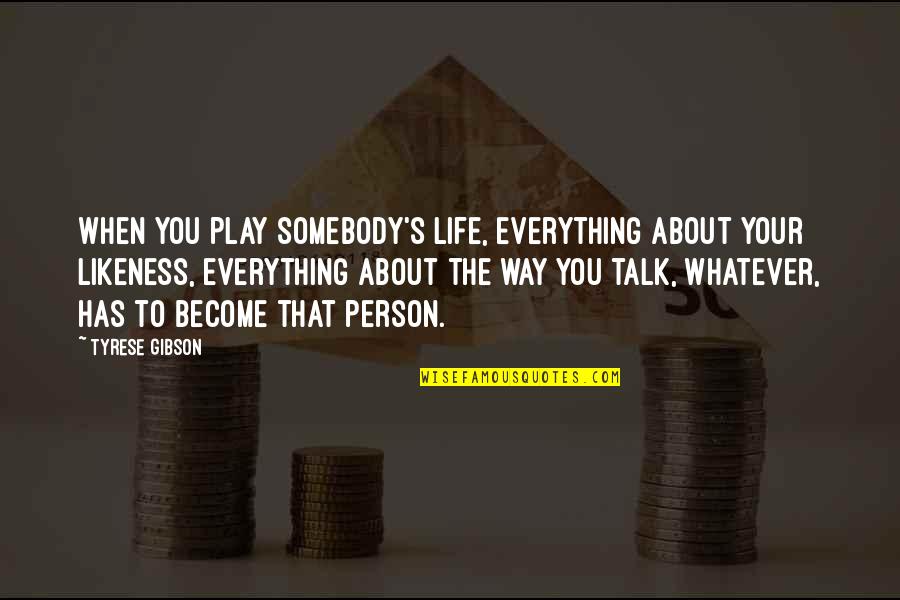 Haverleau Quotes By Tyrese Gibson: When you play somebody's life, everything about your