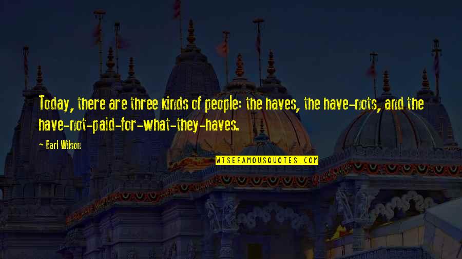 Haves And Have Not Quotes By Earl Wilson: Today, there are three kinds of people: the