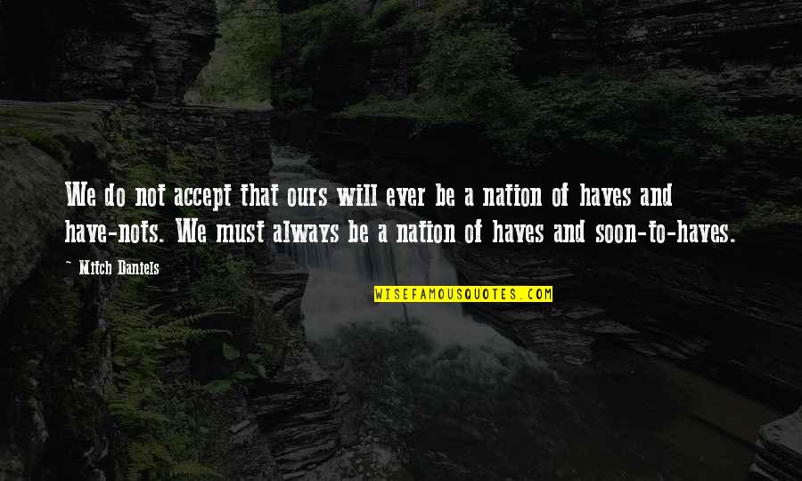 Haves Quotes By Mitch Daniels: We do not accept that ours will ever