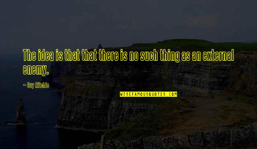 Haveto Quotes By Guy Ritchie: The idea is that that there is no